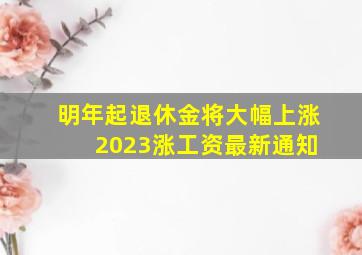 明年起退休金将大幅上涨 2023涨工资最新通知